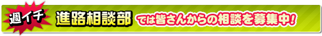 週イチ進路相談部では皆さんからの相談を募集中!