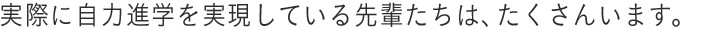 実際に自力進学を実現している先輩たちは、たくさんいます。