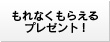 もれなくもらえるプレゼント!