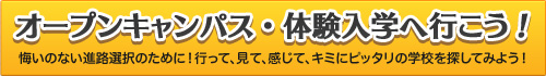 オープンキャンパス・体験入学へ行こう!