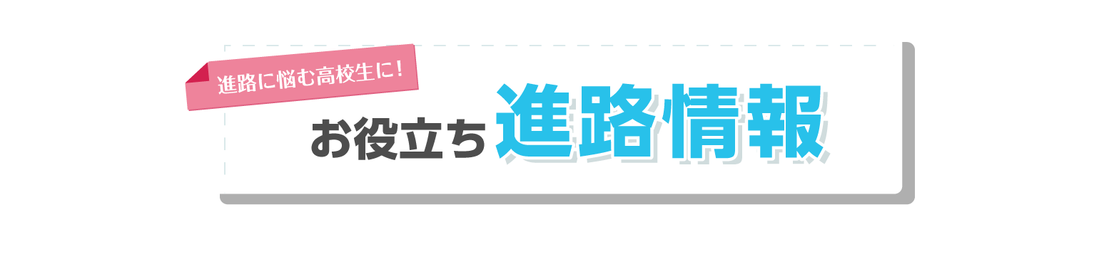 進路に悩む高校生に！お役立ち情報をお届け！