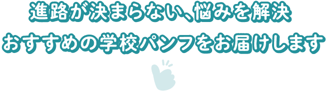 進路が決まらない、悩みを解決！おススメの学校パンフをお届けします